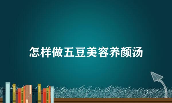 怎样做五豆美容养颜汤