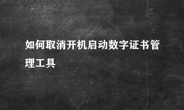 如何取消开机启动数字证书管理工具