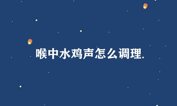 喉中水鸡声怎么调理