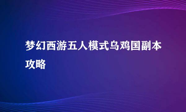 梦幻西游五人模式乌鸡国副本攻略
