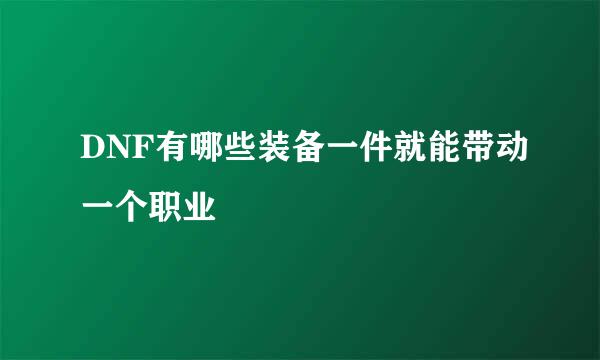 DNF有哪些装备一件就能带动一个职业