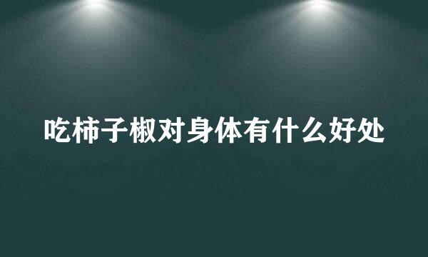 吃柿子椒对身体有什么好处