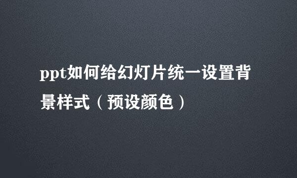 ppt如何给幻灯片统一设置背景样式（预设颜色）