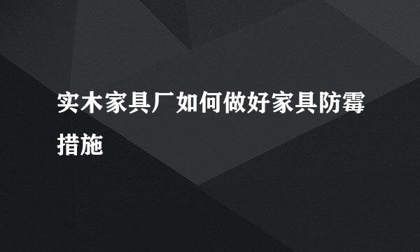 实木家具厂如何做好家具防霉措施