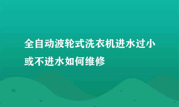 全自动波轮式洗衣机进水过小或不进水如何维修