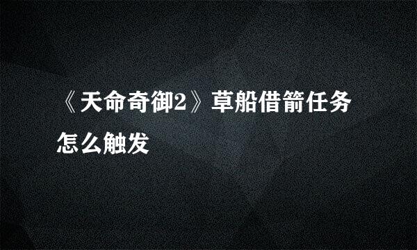 《天命奇御2》草船借箭任务怎么触发