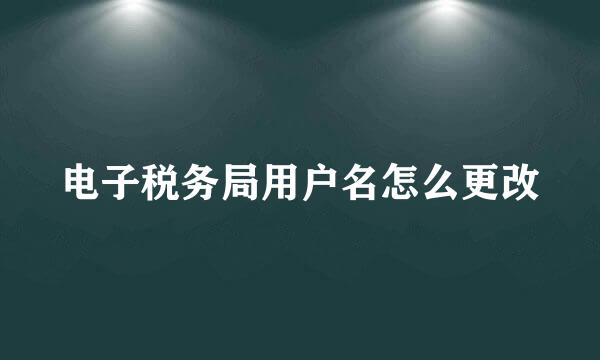 电子税务局用户名怎么更改