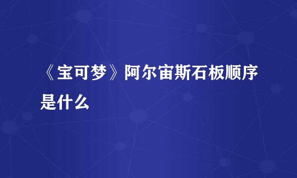《宝可梦》阿尔宙斯石板顺序是什么