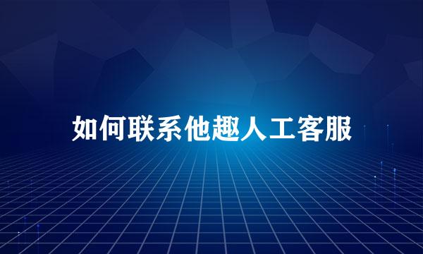 如何联系他趣人工客服