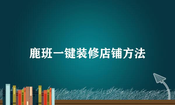 鹿班一键装修店铺方法