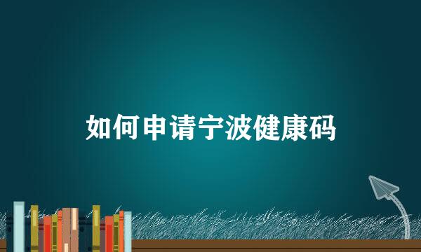 如何申请宁波健康码