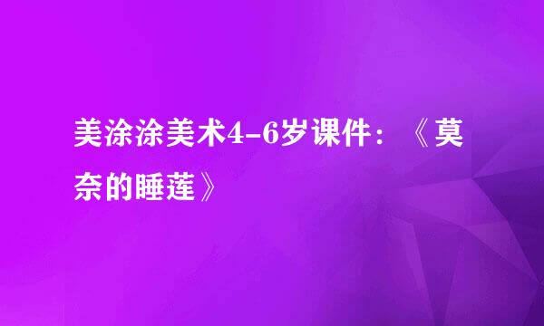 美涂涂美术4-6岁课件：《莫奈的睡莲》