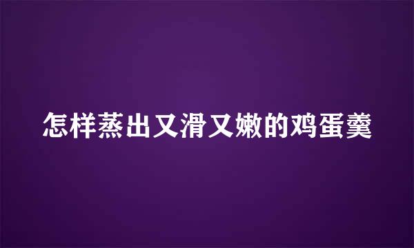 怎样蒸出又滑又嫩的鸡蛋羹