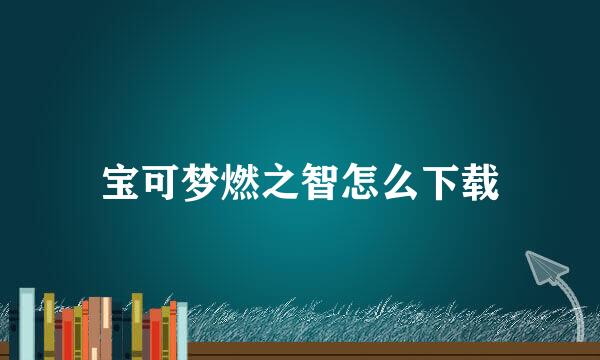 宝可梦燃之智怎么下载