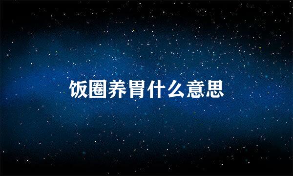 饭圈养胃什么意思