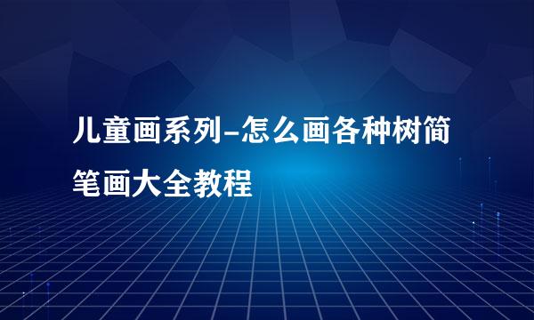 儿童画系列-怎么画各种树简笔画大全教程