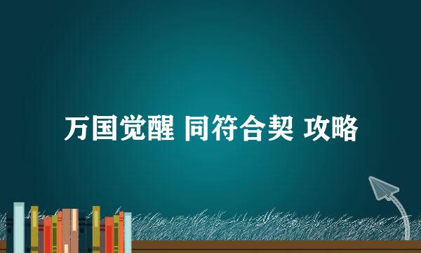 万国觉醒 同符合契 攻略