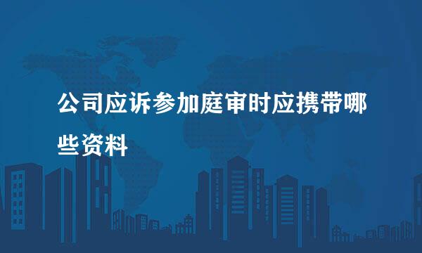 公司应诉参加庭审时应携带哪些资料