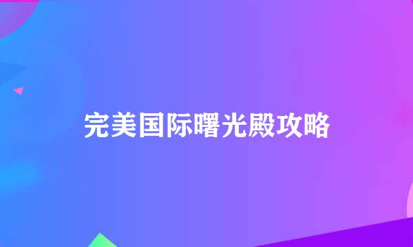 完美国际曙光殿攻略