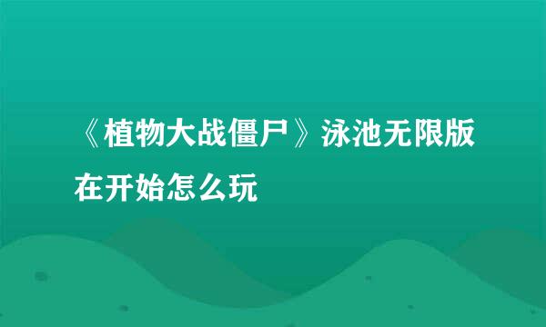 《植物大战僵尸》泳池无限版在开始怎么玩