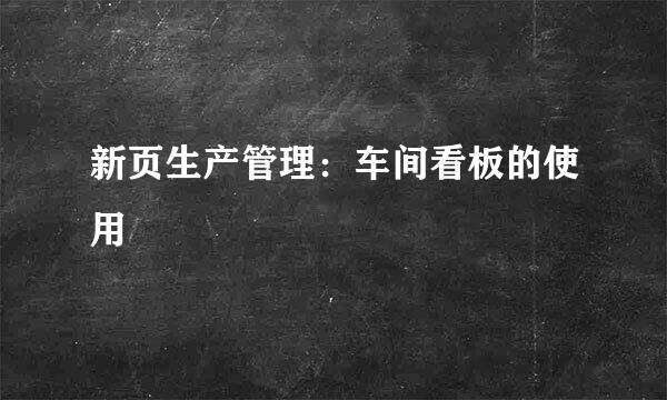 新页生产管理：车间看板的使用