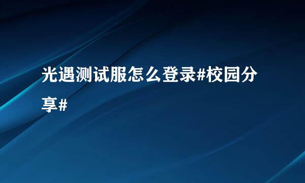 光遇测试服怎么登录#校园分享#