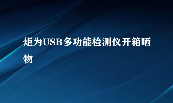 炬为USB多功能检测仪开箱晒物