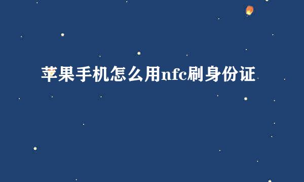 苹果手机怎么用nfc刷身份证