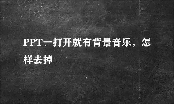 PPT一打开就有背景音乐，怎样去掉