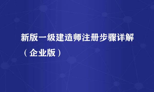 新版一级建造师注册步骤详解（企业版）