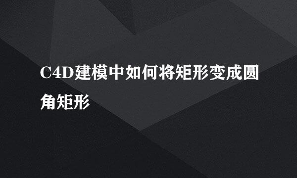 C4D建模中如何将矩形变成圆角矩形