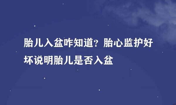胎儿入盆咋知道？胎心监护好坏说明胎儿是否入盆
