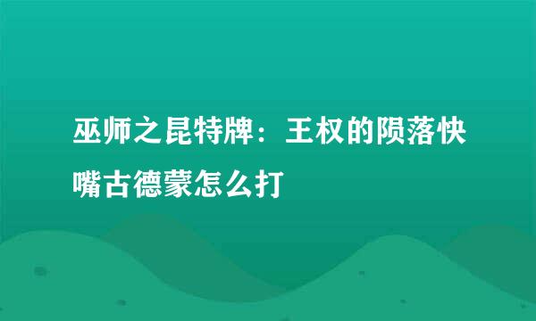 巫师之昆特牌：王权的陨落快嘴古德蒙怎么打