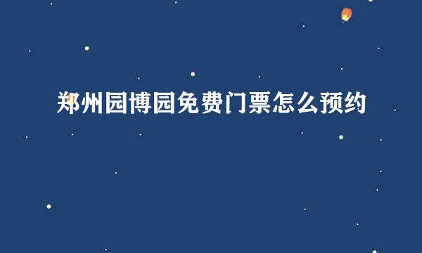 郑州园博园免费门票怎么预约