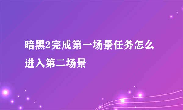 暗黑2完成第一场景任务怎么进入第二场景