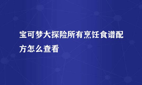 宝可梦大探险所有烹饪食谱配方怎么查看