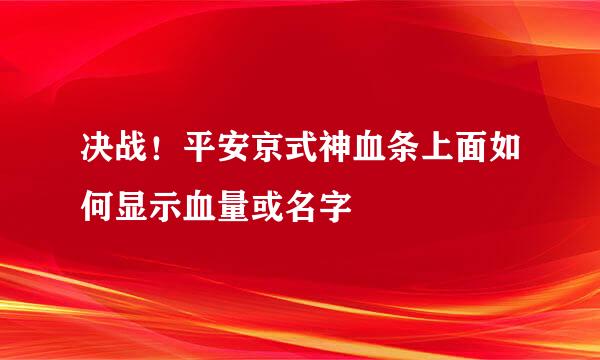 决战！平安京式神血条上面如何显示血量或名字