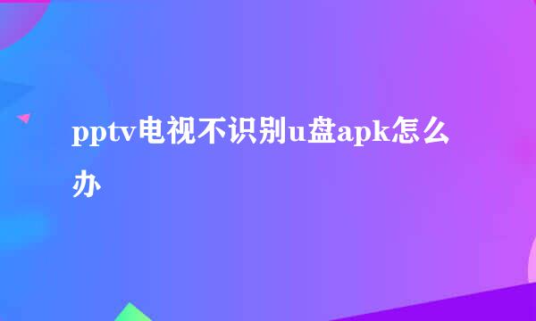 pptv电视不识别u盘apk怎么办