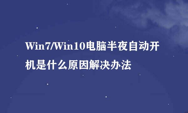 Win7/Win10电脑半夜自动开机是什么原因解决办法