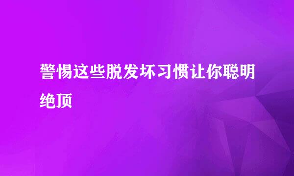 警惕这些脱发坏习惯让你聪明绝顶