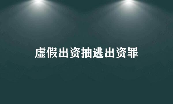 虚假出资抽逃出资罪