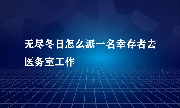 无尽冬日怎么派一名幸存者去医务室工作