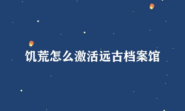 饥荒怎么激活远古档案馆