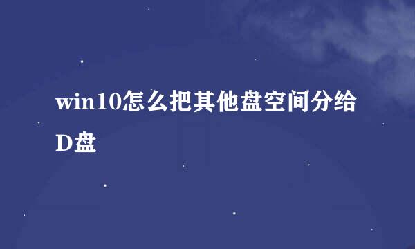 win10怎么把其他盘空间分给D盘