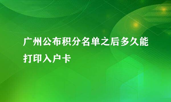 广州公布积分名单之后多久能打印入户卡