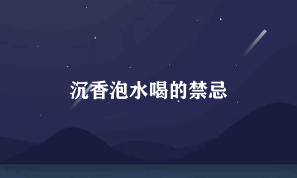 沉香泡水喝的禁忌