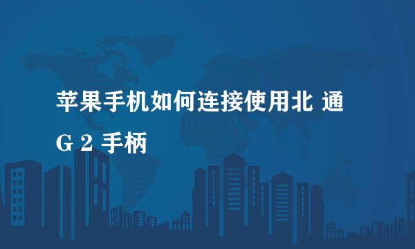 苹果手机如何连接使用北 通 G 2 手柄