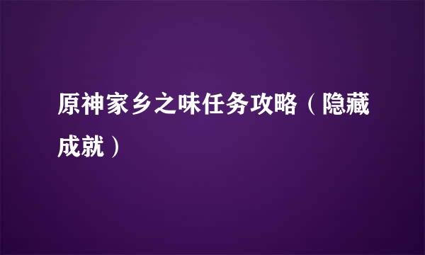 原神家乡之味任务攻略（隐藏成就）