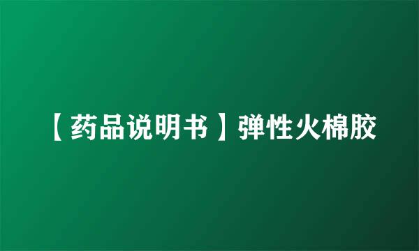 【药品说明书】弹性火棉胶