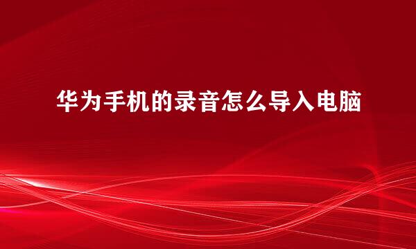 华为手机的录音怎么导入电脑